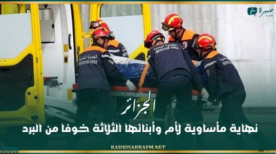 الجزائر.. نهاية مأساوية لأم وأبنائها الثلاثة خوفا من البرد