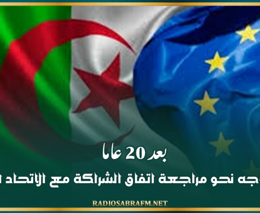 بعد 20 عاما.. الجزائر تتوجه نحو مراجعة اتفاق الشراكة مع الاتحاد الأوروبي