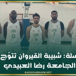 كرة السلة: شبيبة القيروان تتوّج بكأس الجامعة رضا العبيدي