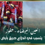 العين البيضاء - حفوز: 'الفوشيك' يتسبب في اندلاع حريق بأرض فلاحية