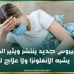 فيروس جديد ينتشر ويثير الهلع.. يشبه الإنفلونزا ولا علاج له