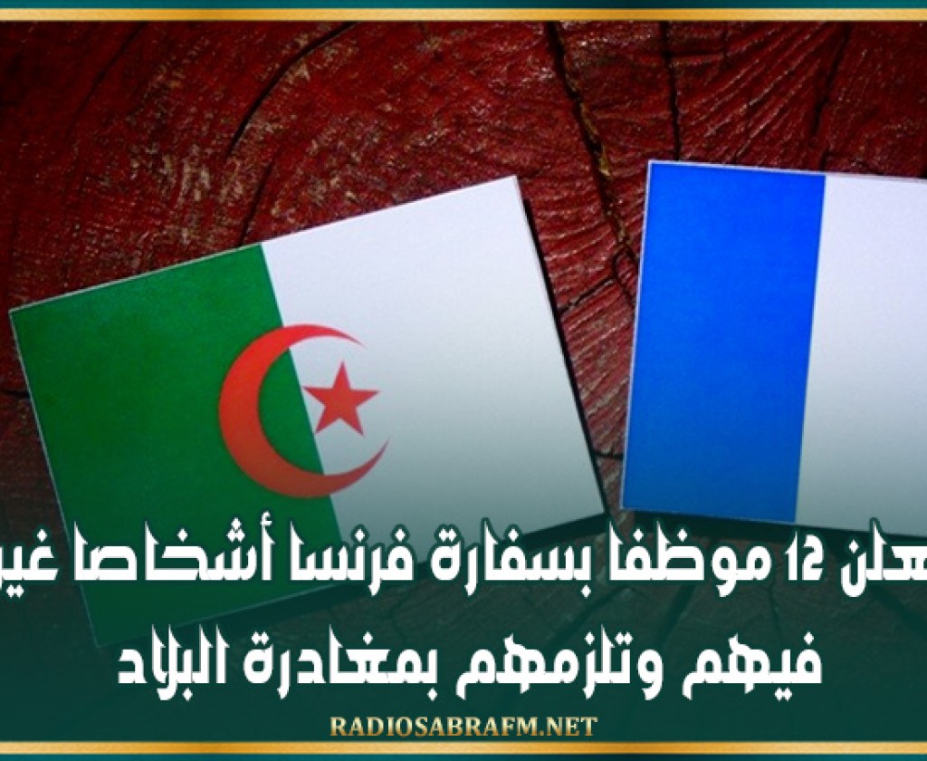 الجزائر تعلن 12 موظفا بسفارة فرنسا أشخاصا غير مرغوب فيهم وتلزمهم بمغادرة البلاد