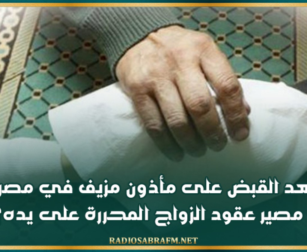 بعد القبض على مأذون مزيف في مصر.. ما مصير عقود الزواج المحررة على يده؟