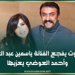 الموت يفجع الفنانة ياسمين عبد العزيز وأحمد العوضي