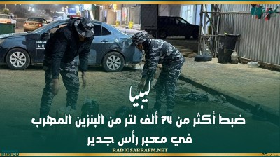 ليبيا.. ضبط أكثر من 74 ألف لتر من البنزين المهرب في معبر رأس جدير