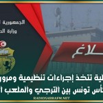 وزارة الداخلية تتخذ إجراءات تنظيمية ومرورية بمناسبة نهائي كأس تونس بين الترجي والملعب التونسي
