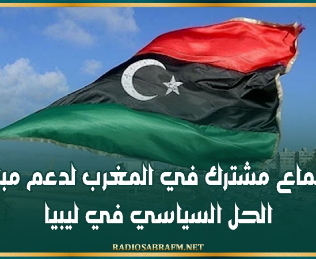 اجتماع مشترك في المغرب لدعم مبادرة الحل السياسي في ليبيا