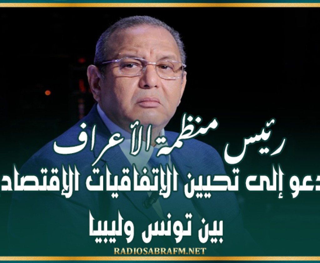 رئيس منظمة الأعراف يدعو إلى تحيين الإتفاقيات الإقتصادية بين تونس وليبيا