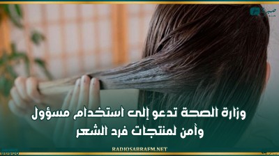وزارة الصحة تدعو إلى استخدام مسؤول وآمن لمنتجات فرد الشعر