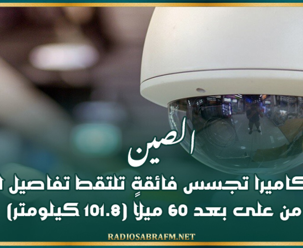 الصين تطور كاميرا تجسس فائقة تلتقط تفاصيل الوجه من على بعد 60 ميلًا (101.8 كيلومتر)