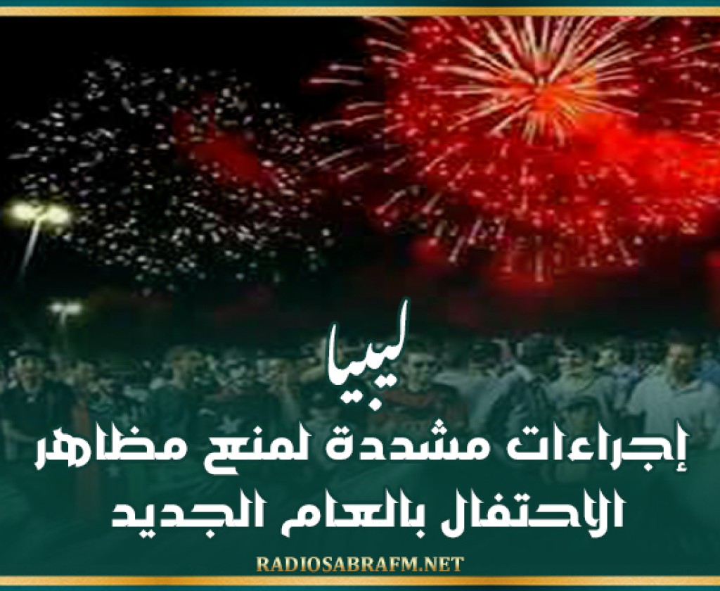 ليبيا.. إجراءات مشددة لمنع مظاهر الاحتفال بالعام الجديد