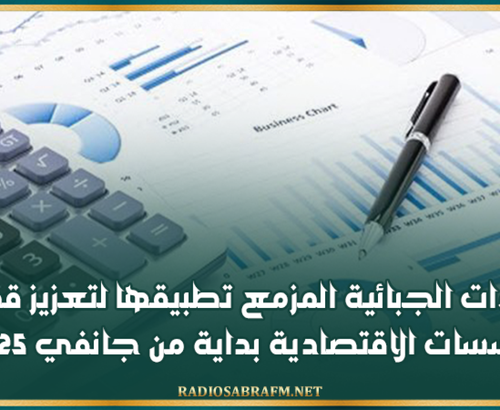 الإجراءات الجبائية المزمع تطبيقها لتعزيز قدرات المؤسسات الاقتصادية بداية من جانفي 2025
