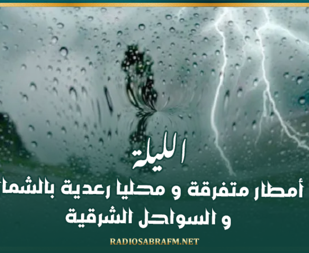 الليلة.. أمطار متفرقة و محليا رعدية بالشمال و السواحل الشرقية