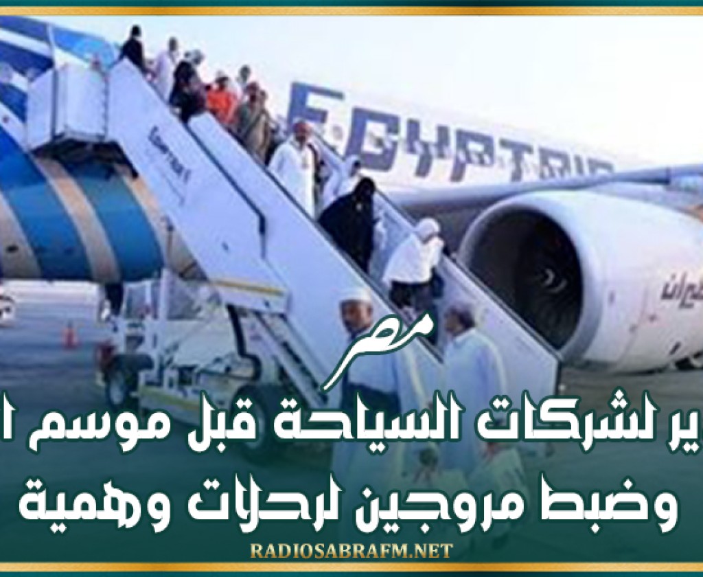 مصر.. تحذير لشركات السياحة قبل موسم الحج وضبط مروجين لرحلات وهمية