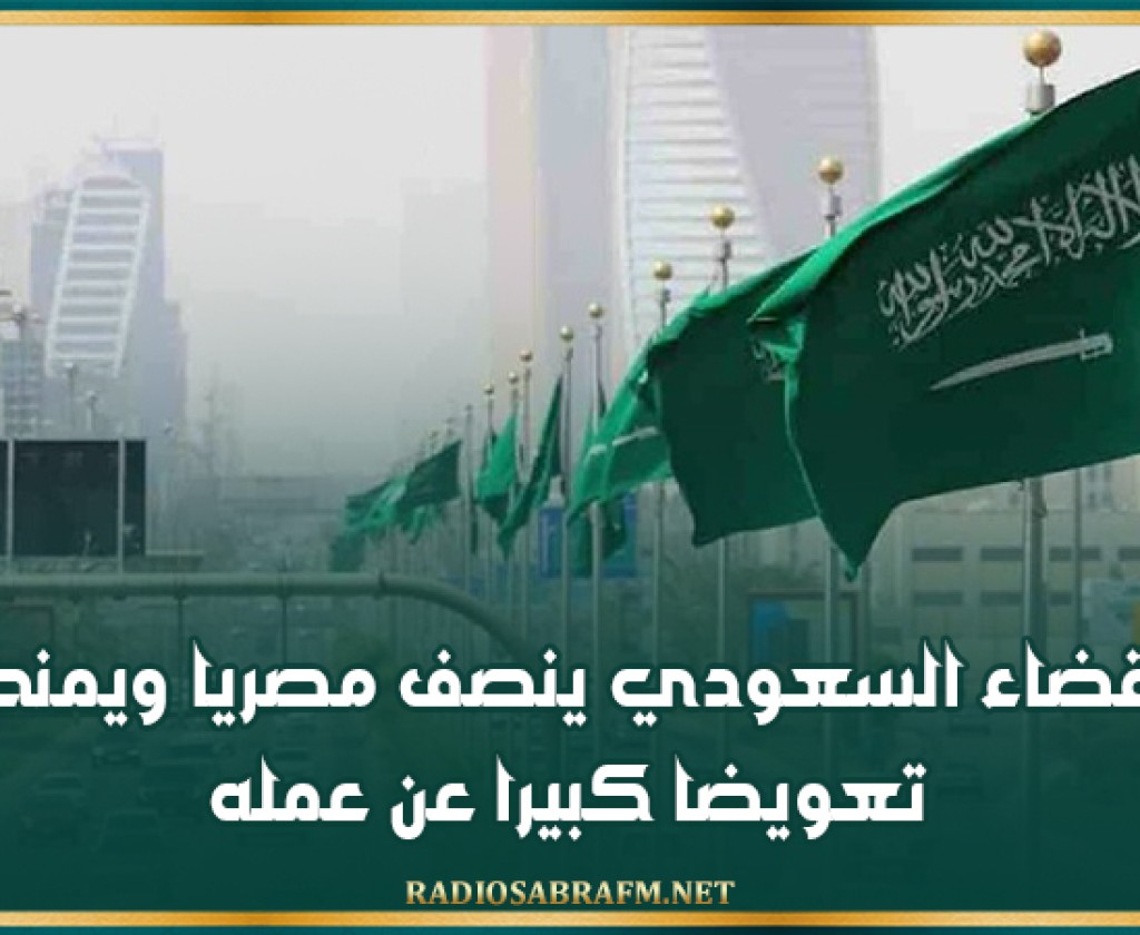 القضاء السعودي ينصف مصريا ويمنحه تعويضا كبيرا عن عمله