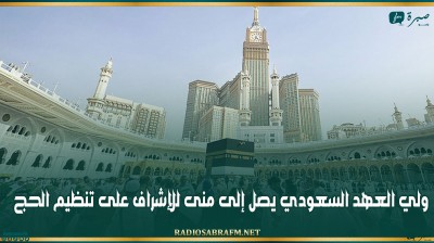 ولي العهد السعودي يصل إلى منى للإشراف على تنظيم الحج