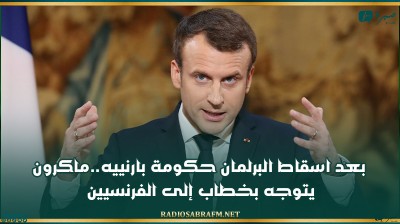 بعد اسقاط البرلمان حكومة بارنييه..ماكرون يتوجه بخطاب إلى الفرنسيين