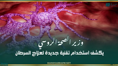 وزير الصحة الروسي يكشف استخدام تقنية جديدة لعلاج السرطان