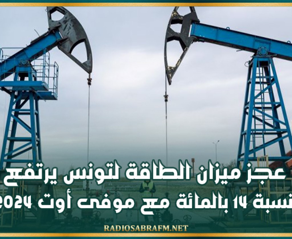 عجز ميزان الطاقة لتونس يرتفع بنسبة 14 بالمائة مع موفى أوت 2024