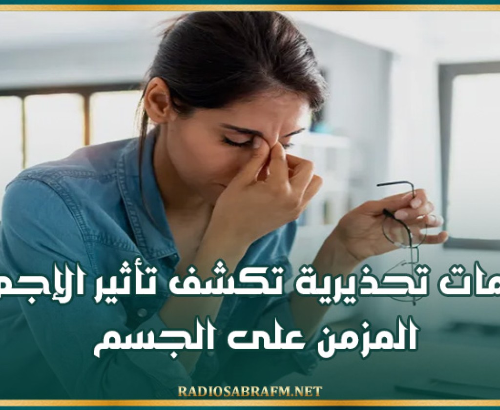 علامات تحذيرية تكشف تأثير الإجهاد المزمن على الجسم