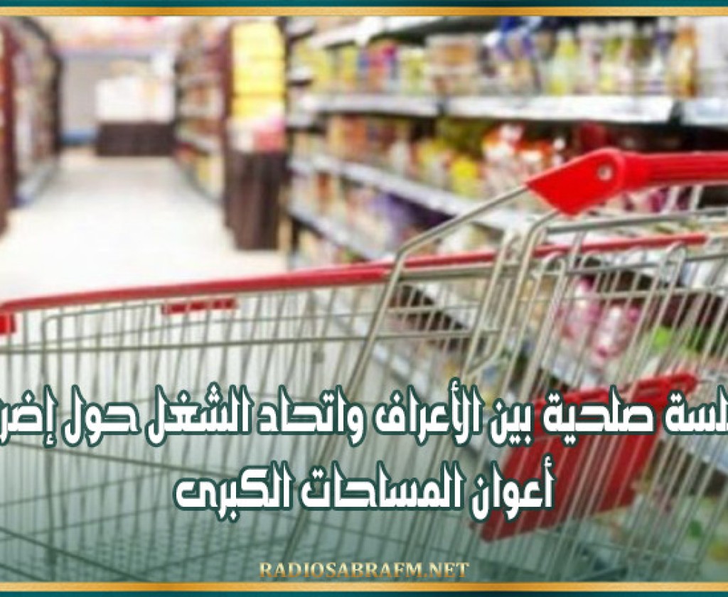 غدا الخميس: جلسة صلحية بين الأعراف واتحاد الشغل حول إضراب أعوان المساحات الكبرى