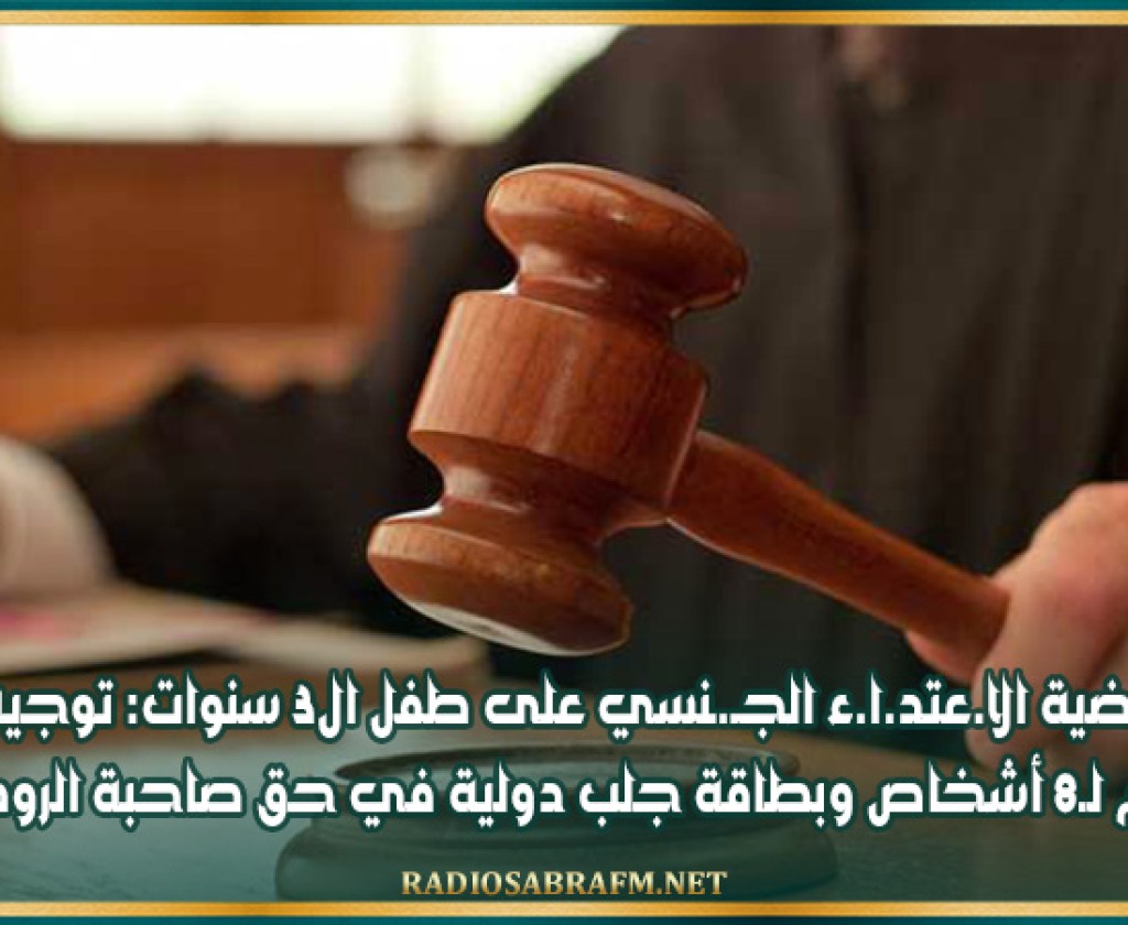 قضية الا.عتد.ا.ء الجـ.ـنسي على طفل ال3 سنوات: توجيه تهم لـ8 أشخاص وبطاقة جلب دولية في حق صاحبة الروضة