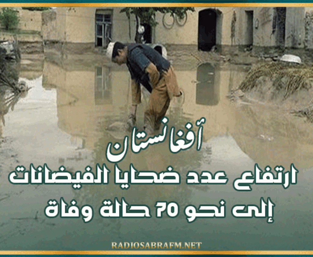 أفغانستان: ارتفاع عدد ضحايا الفيضانات إلى نحو 70 حالة وفاة
