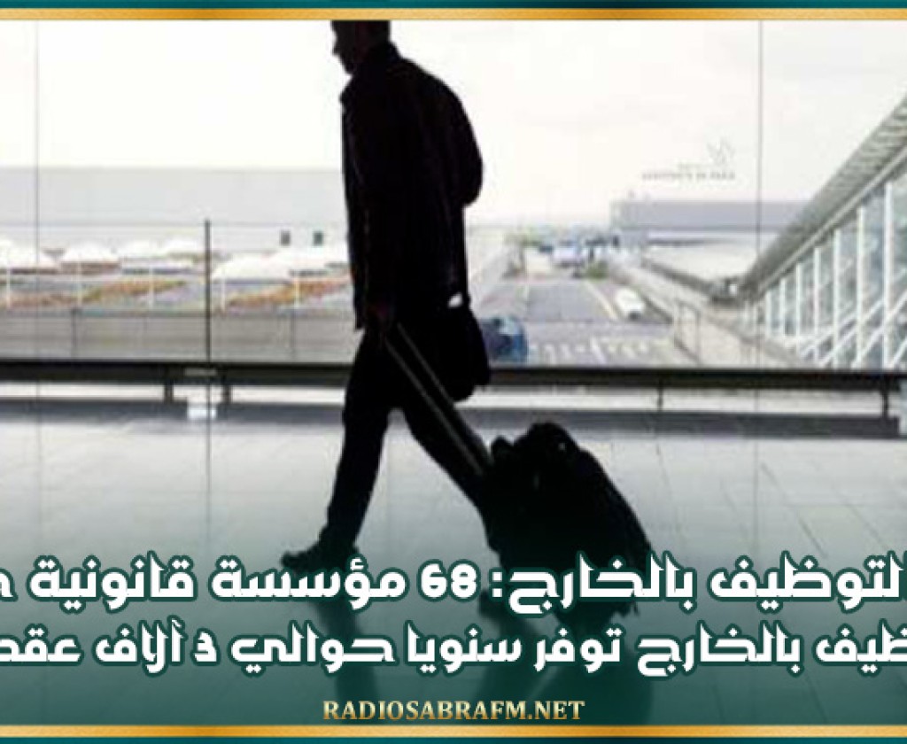 م ع التوظيف بالخارج: 68 مؤسسة قانونية خاصة للتوظيف بالخارج توفر سنويا حوالي 3 آلاف عقد شغل