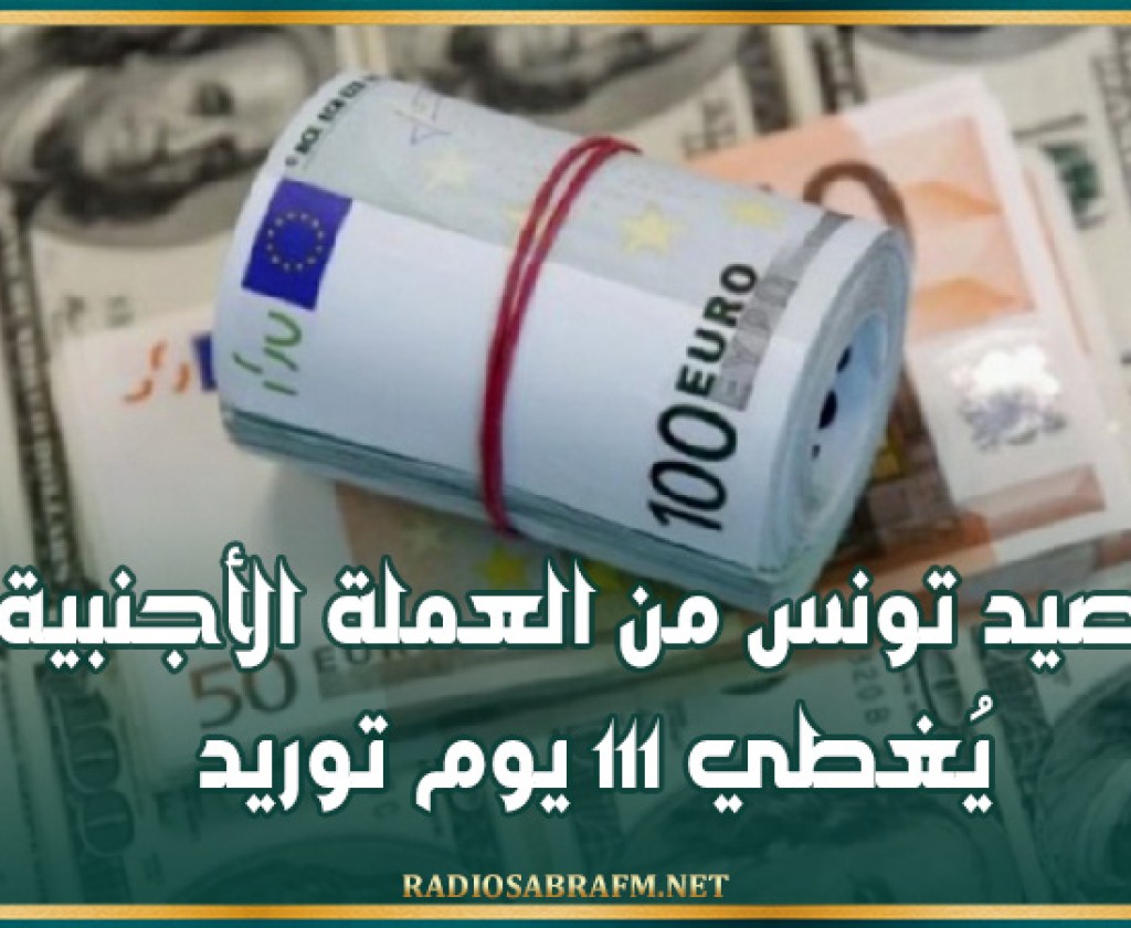 رصيد تونس من العملة الأجنبية يُغطي 111 يوم توريد