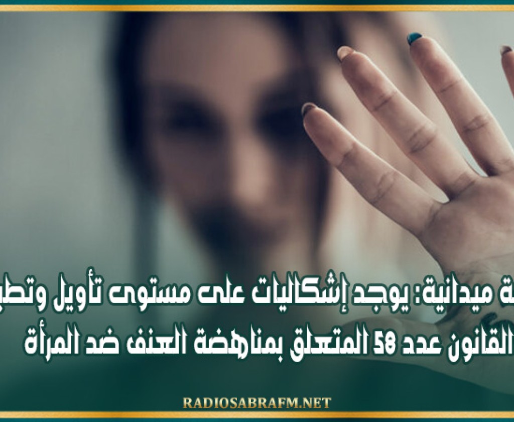 دراسة ميدانية: يوجد إشكاليات على مستوى تأويل وتطبيق القانون عدد 58 المتعلق بمناهضة العنف ضد المرأة
