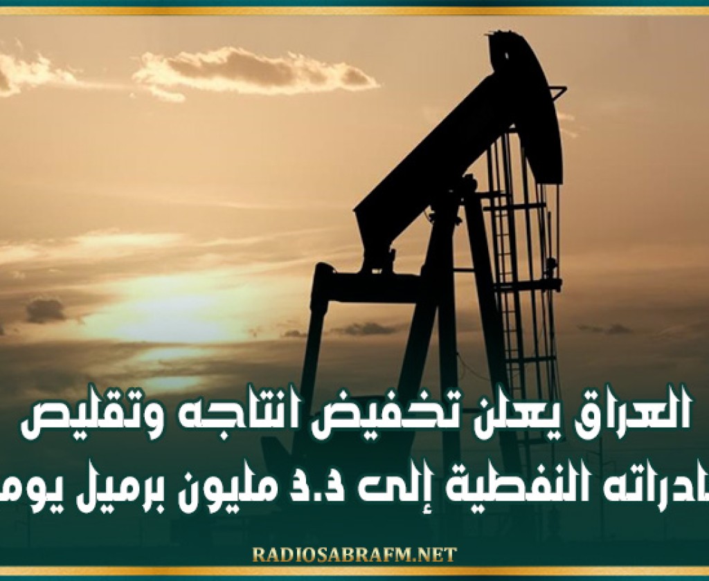 العراق يعلن تخفيض انتاجه وتقليص صادراته النفطية إلى 3.3 مليون برميل يوميا