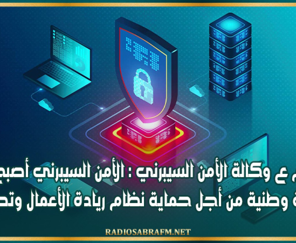م ع وكالة الأمن السيبرني : الأمن السيبرني أصبح أولوية وطنية من أجل حماية نظام ريادة الأعمال وتطويره