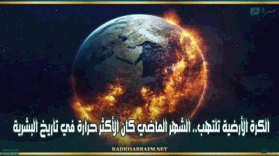 الكرة الأرضية تلتهب.. الشهر الماضي كان الأكثر حرارة في تاريخ البشرية