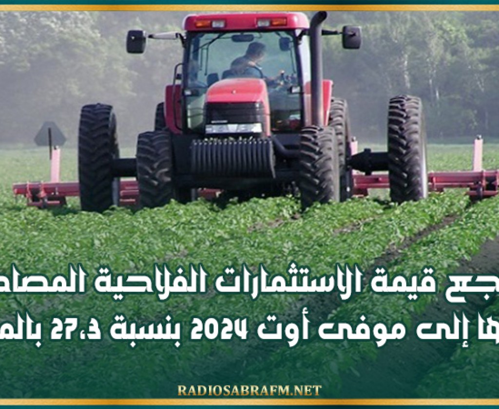 تراجع قيمة الاستثمارات الفلاحية المصادق عليها إلى موفى أوت 2024 بنسبة 27،3 بالمائة