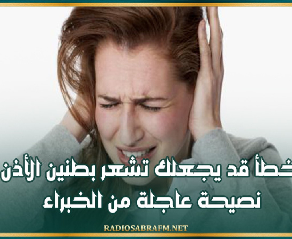 خطأ قد يجعلك تشعر بطنين الأذن.. نصيحة عاجلة من الخبراء