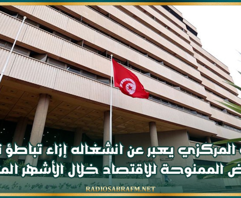 البنك المركزي يعبر عن انشغاله إزاء تباطؤ تطور القروض الممنوحة للاقتصاد خلال الأشهر الماضية