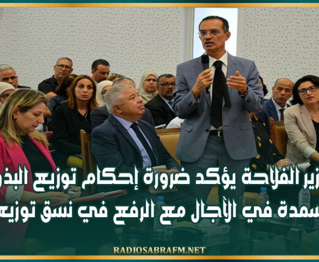 وزير الفلاحة يؤكد ضرورة إحكام توزيع البذور والأسمدة في الآجال مع الرفع في نسق توزيعها