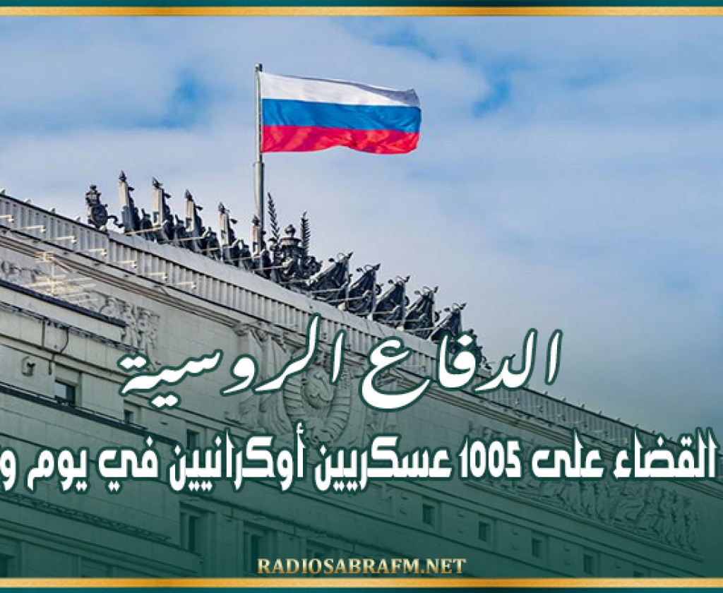 الدفاع الروسية تعلن القضاء على 1005 عسكريين أوكرانيين في يوم واحد