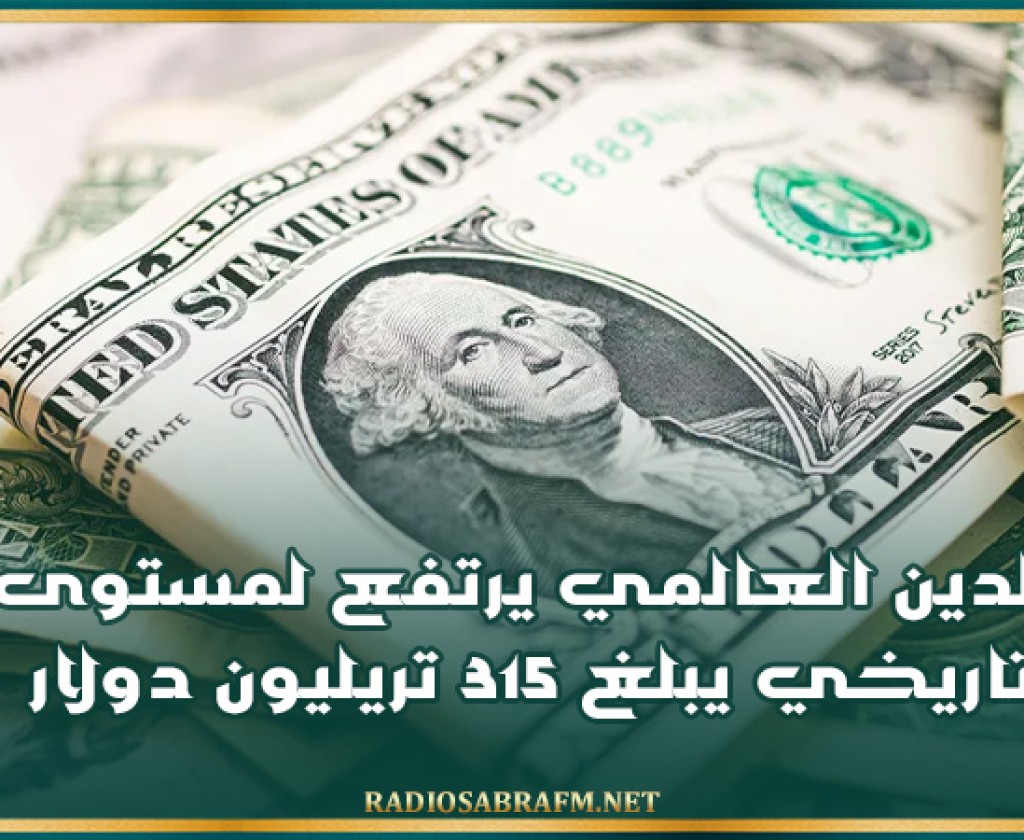 الدين العالمي يرتفع لمستوى تاريخي يبلغ 315 تريليون دولار