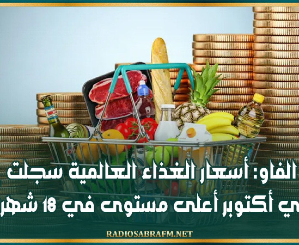 الفاو: أسعار الغذاء العالمية سجلت في أكتوبر أعلى مستوى في 18 شهراً