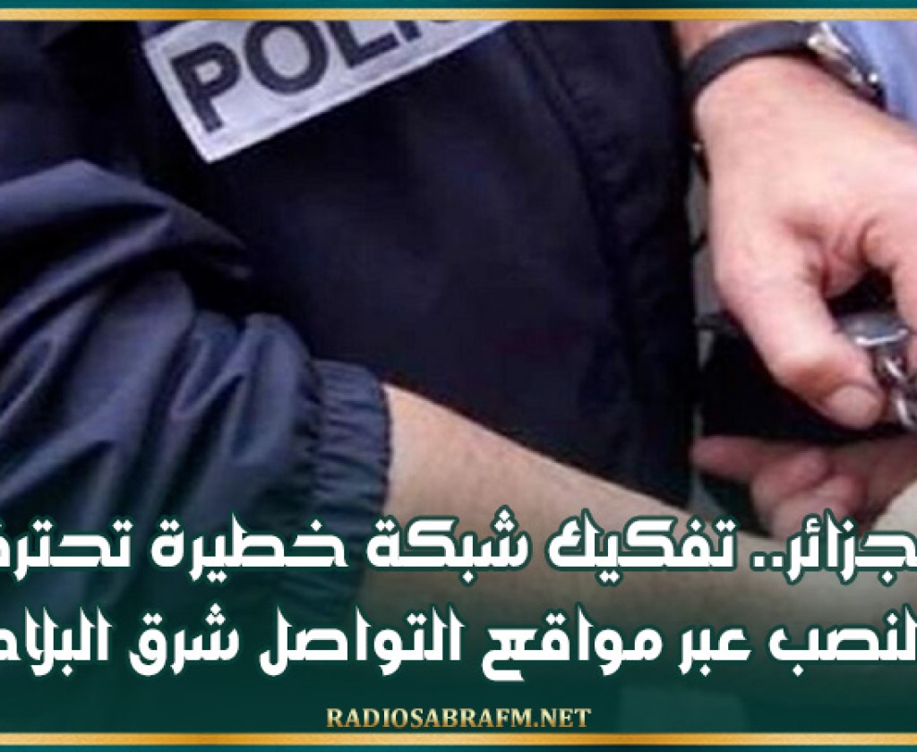 الجزائر.. تفكيك شبكة خطيرة تحترف النصب عبر مواقع التواصل شرق البلاد