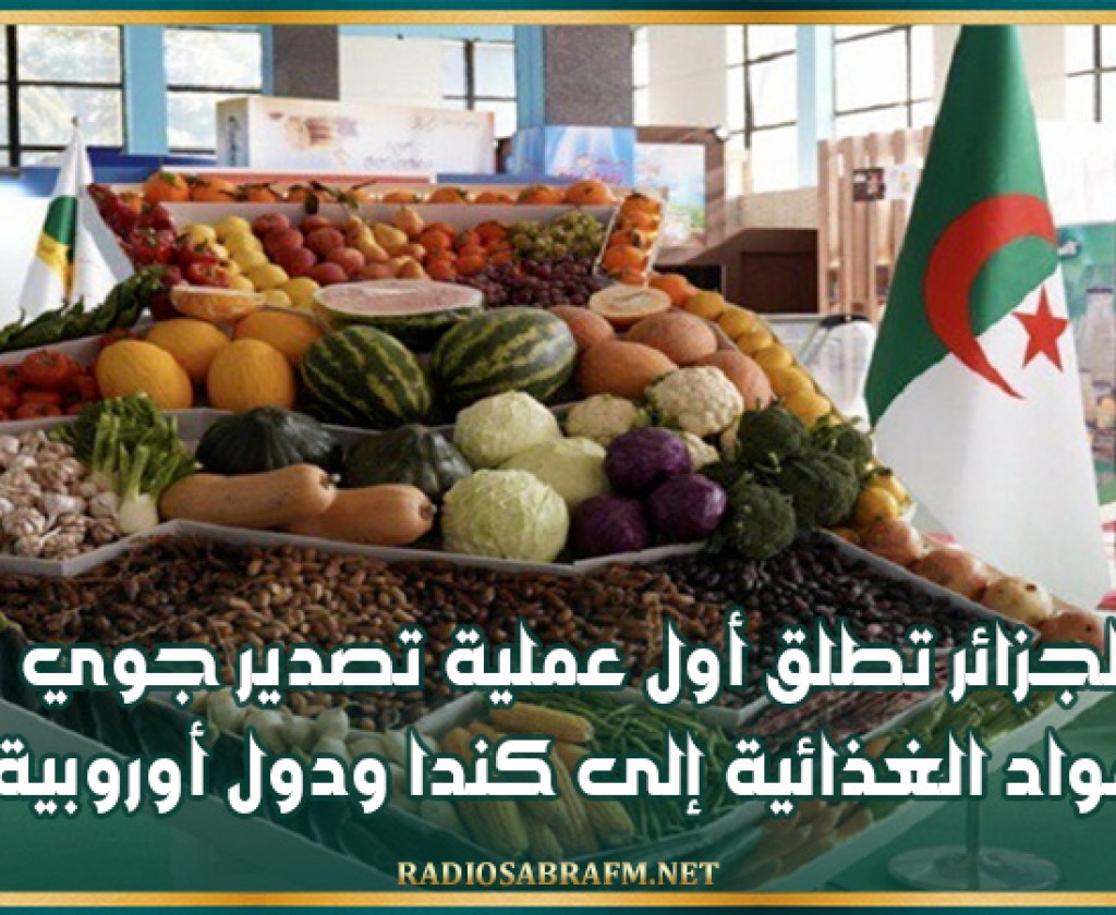 الجزائر تطلق أول عملية تصدير جوي للمواد الغذائية إلى كندا ودول أوروبية