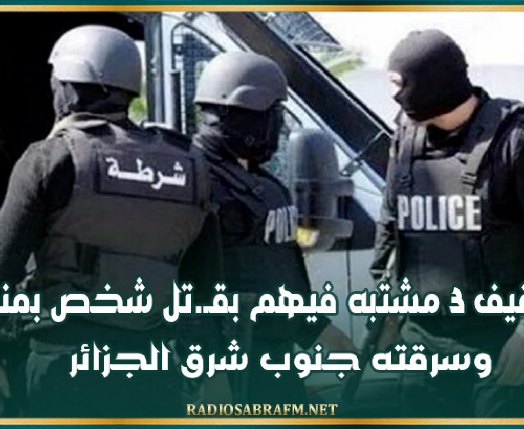 توقيف 3 مشتبه فيهم بقـ.تل شخص بمنزله وسرقته جنوب شرق الجزائر