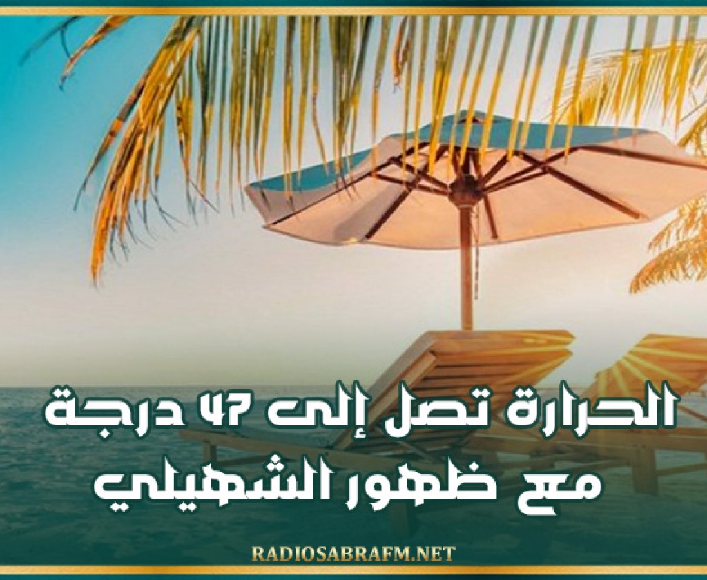 اليوم: الحرارة تصل إلى 47 درجة مع ظهور الشهيلي