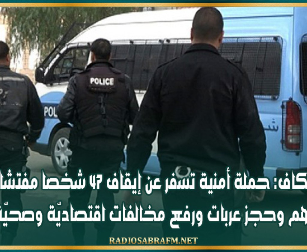 الكاف: حملة أمنية تسفر عن إيقاف 47 شخصا مفتشا عنهم وحجز عربات ورفع مخالفات اقتصاديّة وصحيّة