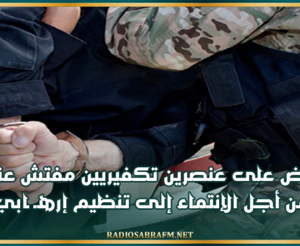 القبض على عنصرين تكفيريين مفتش عنهما من أجل الإنتماء إلى تنظيم إرهـ ـابي