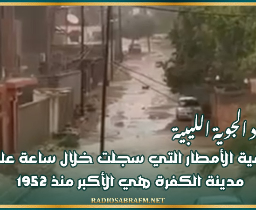 الأرصاد الجوية الليبية: كمية الأمطار التي سجلت خلال ساعة على مدينة الكفرة هي الأكبر منذ 1952