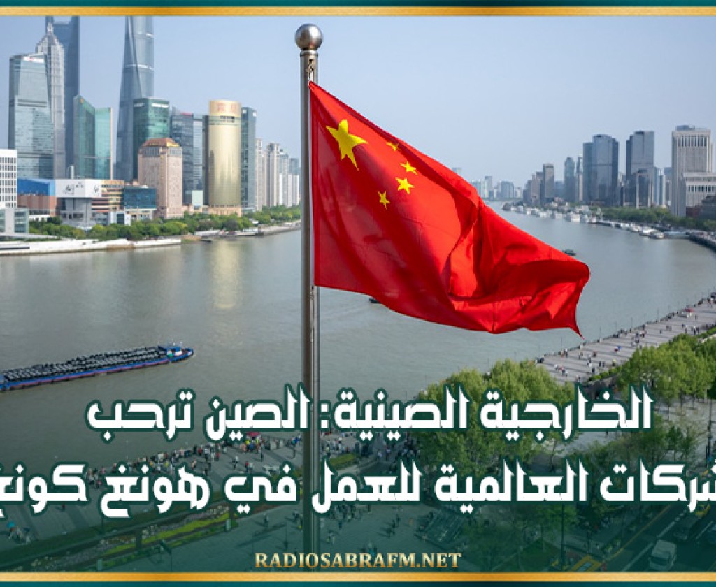الخارجية الصينية: الصين ترحب بالشركات العالمية للعمل في هونغ كونغ