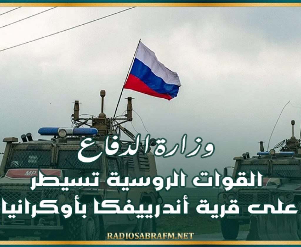 وزارة الدفاع: القوات الروسية تسيطر على قرية أندرييفكا بأوكرانيا
