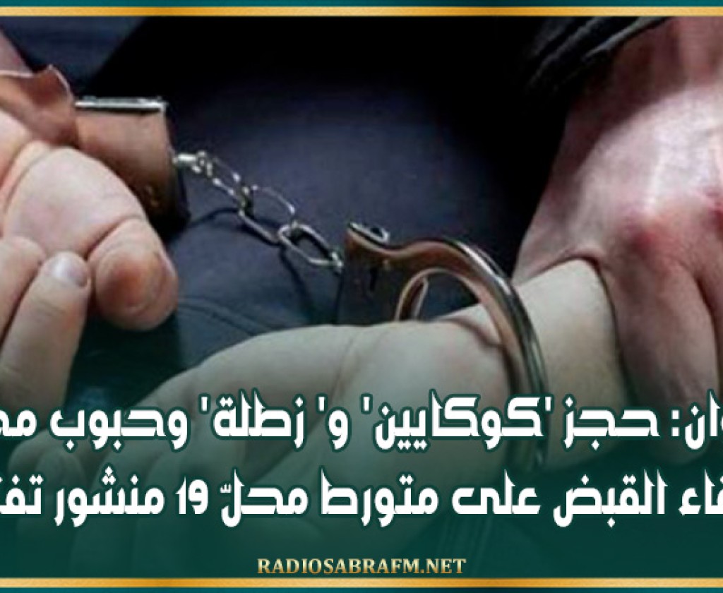 القيروان: حجز 'كوكايين' و' زطلة' وحبوب مخدرة اثر القاء القبض على متورط محلّ 19 منشور تفتيش